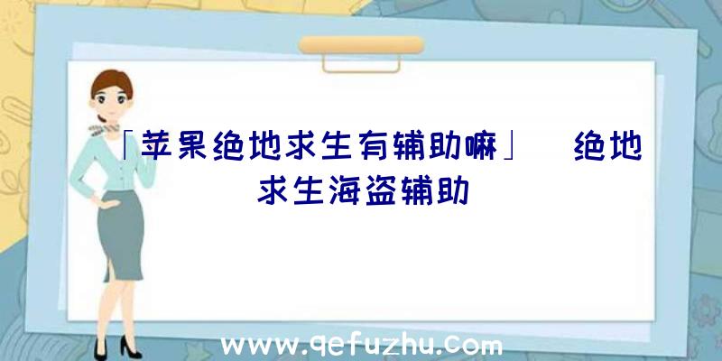 「苹果绝地求生有辅助嘛」|绝地求生海盗辅助